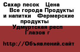 Сахар песок › Цена ­ 34-50 - Все города Продукты и напитки » Фермерские продукты   . Удмуртская респ.,Глазов г.